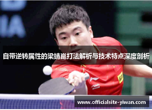 自带逆转属性的梁靖崑打法解析与技术特点深度剖析 自带逆转属性的梁靖崑打法解析与技术特点深度剖析