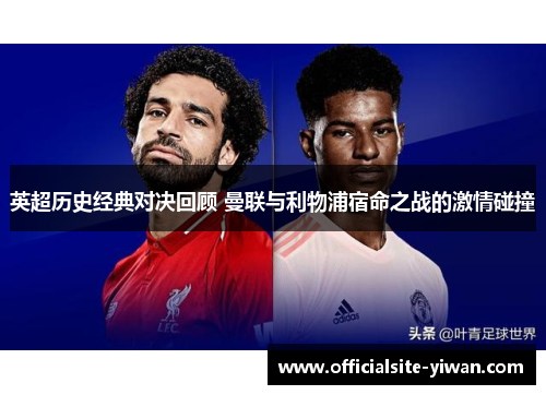 英超历史经典对决回顾 曼联与利物浦宿命之战的激情碰撞