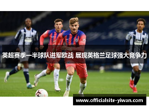 英超赛季一半球队进军欧战 展现英格兰足球强大竞争力