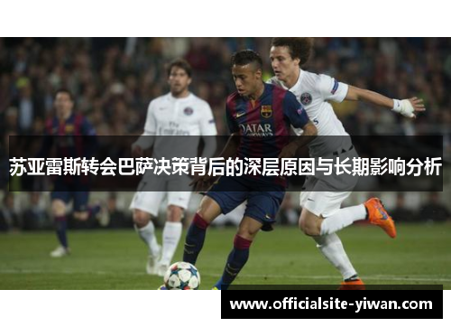 苏亚雷斯转会巴萨决策背后的深层原因与长期影响分析