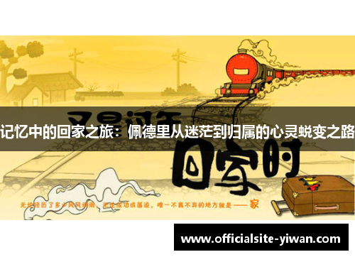 记忆中的回家之旅：佩德里从迷茫到归属的心灵蜕变之路