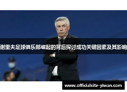 谢里夫足球俱乐部崛起的背后探讨成功关键因素及其影响