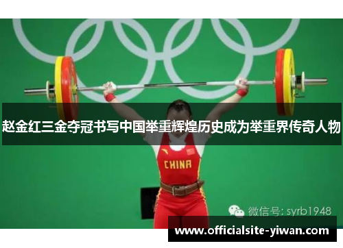赵金红三金夺冠书写中国举重辉煌历史成为举重界传奇人物