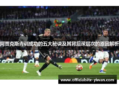 阿贾克斯青训成功的五大秘诀及其背后深层次的原因解析 阿贾克斯青训成功的五大秘诀及其背后深层次的原因解析