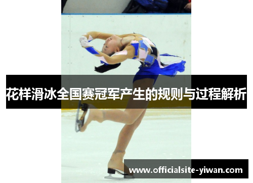 花样滑冰全国赛冠军产生的规则与过程解析 花样滑冰全国赛冠军产生的规则与过程解析