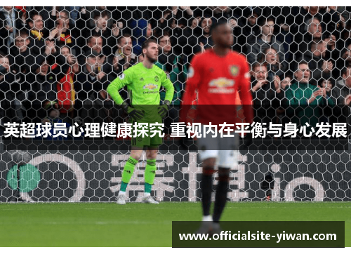 英超球员心理健康探究 重视内在平衡与身心发展 英超球员心理健康探究 重视内在平衡与身心发展