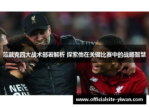范戴克四大战术部署解析 探索他在关键比赛中的战略智慧