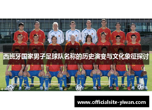 西班牙国家男子足球队名称的历史演变与文化象征探讨