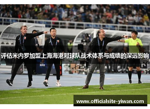 评估米内罗加盟上海海港对球队战术体系与成绩的深远影响