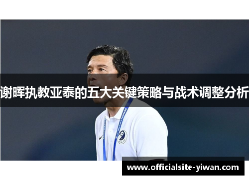 谢晖执教亚泰的五大关键策略与战术调整分析 谢晖执教亚泰的五大关键策略与战术调整分析