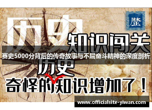 赛史5000分背后的传奇故事与不屈奋斗精神的深度剖析 赛史5000分背后的传奇故事与不屈奋斗精神的深度剖析