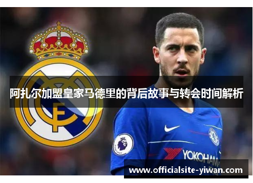 阿扎尔加盟皇家马德里的背后故事与转会时间解析
