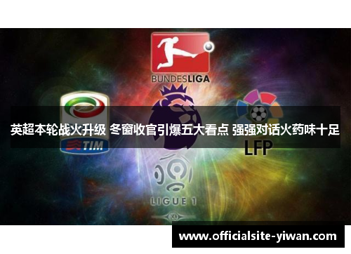 英超本轮战火升级 冬窗收官引爆五大看点 强强对话火药味十足