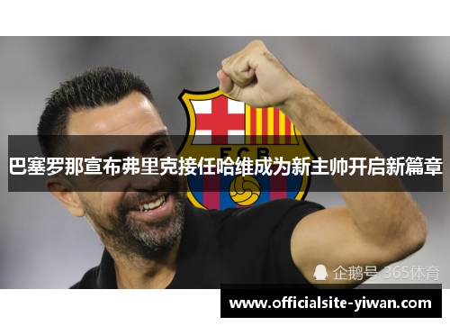 巴塞罗那宣布弗里克接任哈维成为新主帅开启新篇章
