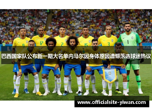 巴西国家队公布新一期大名单内马尔因身体原因遗憾落选球迷热议