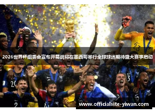 2026世界杯组委会宣布开幕战将在墨西哥举行全球球迷期待盛大赛事启动 2026世界杯组委会宣布开幕战将在墨西哥举行全球球迷期待盛大赛事启动