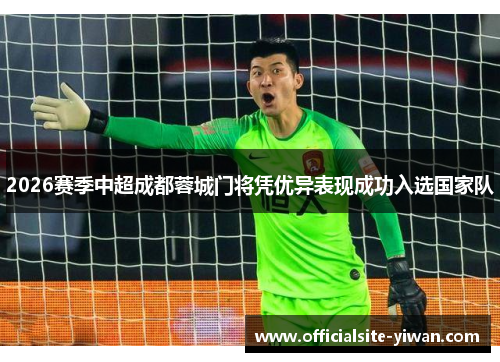 2026赛季中超成都蓉城门将凭优异表现成功入选国家队 2026赛季中超成都蓉城门将凭优异表现成功入选国家队
